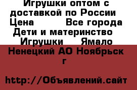 Игрушки оптом с доставкой по России › Цена ­ 500 - Все города Дети и материнство » Игрушки   . Ямало-Ненецкий АО,Ноябрьск г.